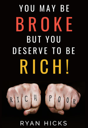 You May Be Broke But You Deserve To Be Rich! By Ryan Hicks